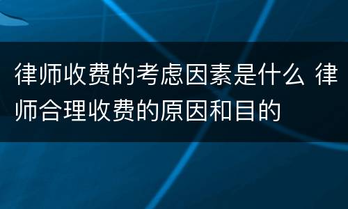 律师收费的考虑因素是什么 律师合理收费的原因和目的