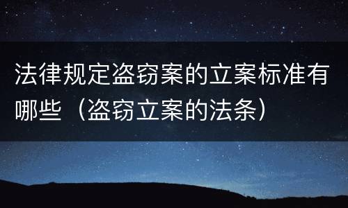 法律规定盗窃案的立案标准有哪些（盗窃立案的法条）