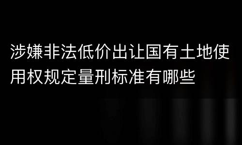 涉嫌非法低价出让国有土地使用权规定量刑标准有哪些