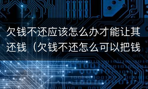 欠钱不还应该怎么办才能让其还钱（欠钱不还怎么可以把钱要回来）