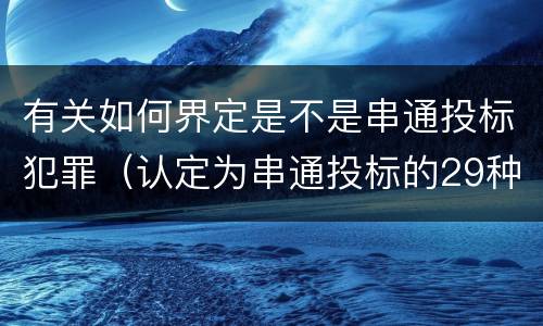 有关如何界定是不是串通投标犯罪（认定为串通投标的29种）