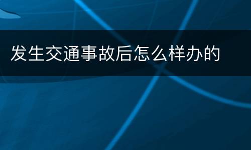 发生交通事故后怎么样办的