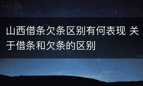 山西借条欠条区别有何表现 关于借条和欠条的区别