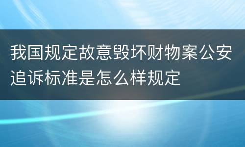 我国规定故意毁坏财物案公安追诉标准是怎么样规定