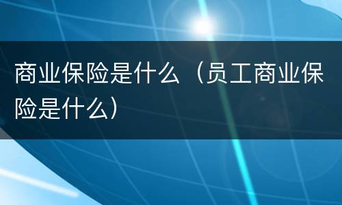 商业保险是什么（员工商业保险是什么）