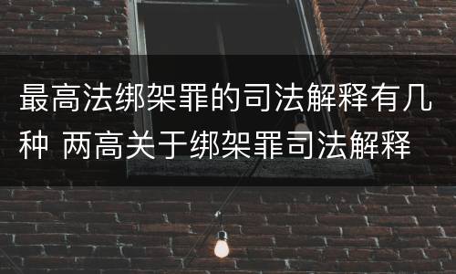 最高法绑架罪的司法解释有几种 两高关于绑架罪司法解释