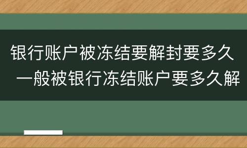 银行账户被冻结要解封要多久 一般被银行冻结账户要多久解除