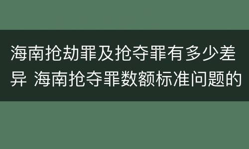 海南抢劫罪及抢夺罪有多少差异 海南抢夺罪数额标准问题的规定