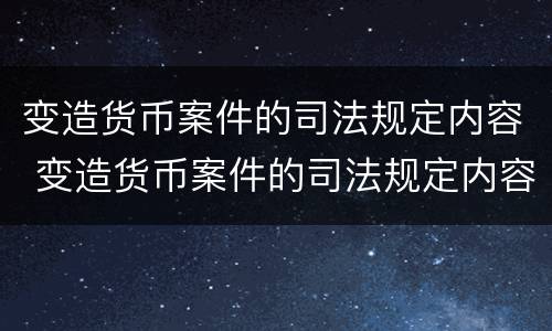 变造货币案件的司法规定内容 变造货币案件的司法规定内容包括