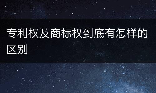 专利权及商标权到底有怎样的区别