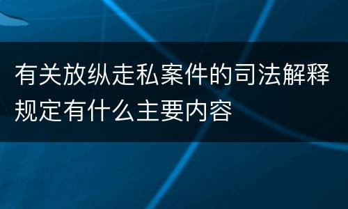 有关放纵走私案件的司法解释规定有什么主要内容