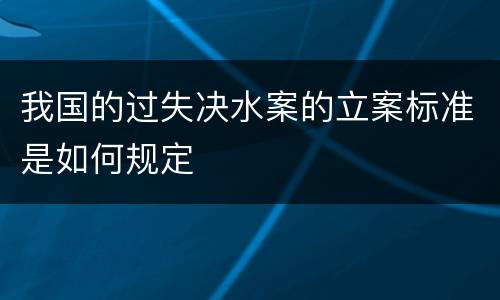 我国的过失决水案的立案标准是如何规定