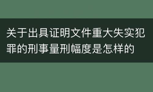 关于出具证明文件重大失实犯罪的刑事量刑幅度是怎样的