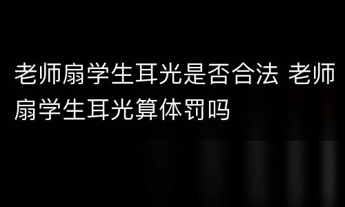 老师扇学生耳光是否合法 老师扇学生耳光算体罚吗