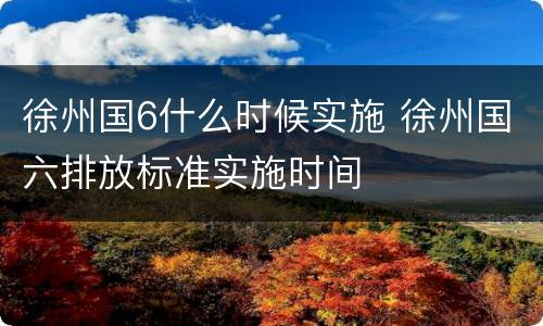 徐州国6什么时候实施 徐州国六排放标准实施时间