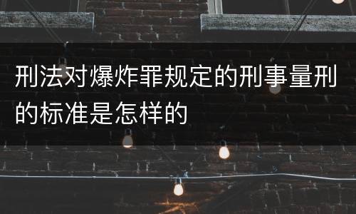 刑法对爆炸罪规定的刑事量刑的标准是怎样的