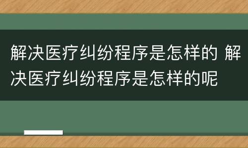 解决医疗纠纷程序是怎样的 解决医疗纠纷程序是怎样的呢