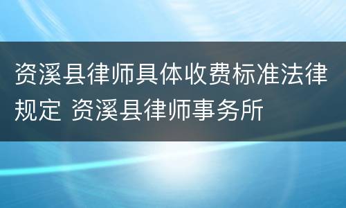 资溪县律师具体收费标准法律规定 资溪县律师事务所