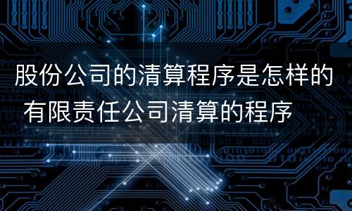 股份公司的清算程序是怎样的 有限责任公司清算的程序