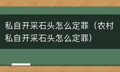 私自开采石头怎么定罪（农村私自开采石头怎么定罪）