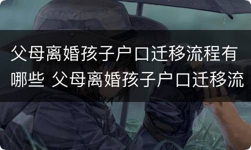 父母离婚孩子户口迁移流程有哪些 父母离婚孩子户口迁移流程有哪些手续