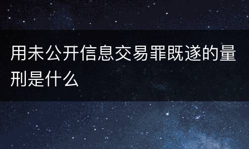 用未公开信息交易罪既遂的量刑是什么