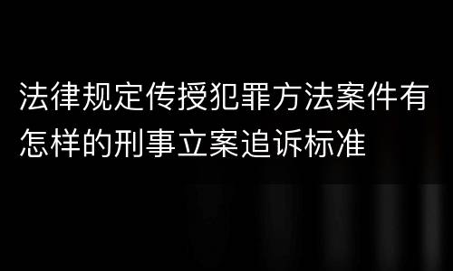 法律规定传授犯罪方法案件有怎样的刑事立案追诉标准