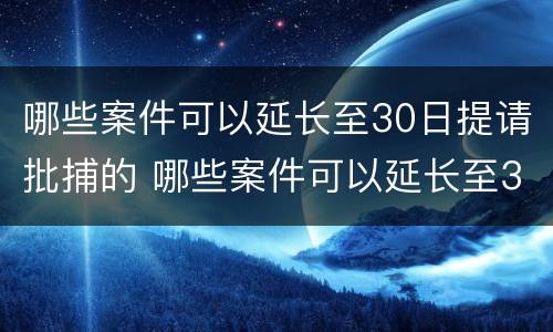 哪些案件可以延长至30日提请批捕的 哪些案件可以延长至30日提请批捕的时效