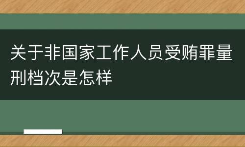 关于非国家工作人员受贿罪量刑档次是怎样