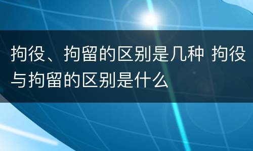 拘役、拘留的区别是几种 拘役与拘留的区别是什么