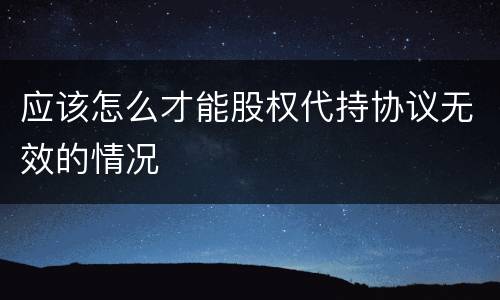 应该怎么才能股权代持协议无效的情况