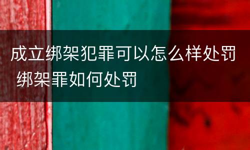 成立绑架犯罪可以怎么样处罚 绑架罪如何处罚