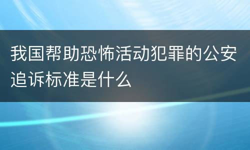 我国帮助恐怖活动犯罪的公安追诉标准是什么