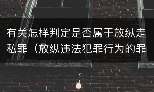 有关怎样判定是否属于放纵走私罪（放纵违法犯罪行为的罪名）