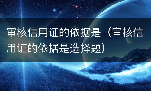 审核信用证的依据是（审核信用证的依据是选择题）