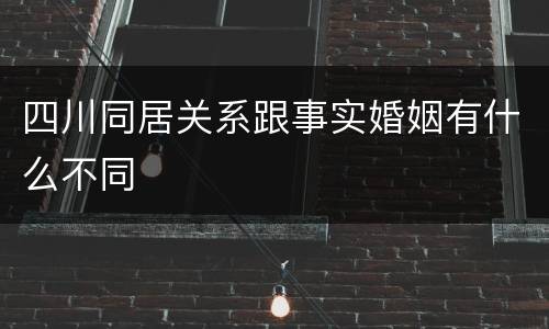 四川同居关系跟事实婚姻有什么不同