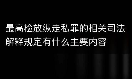 最高检放纵走私罪的相关司法解释规定有什么主要内容