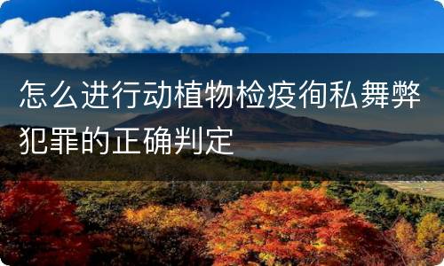 怎么进行动植物检疫徇私舞弊犯罪的正确判定