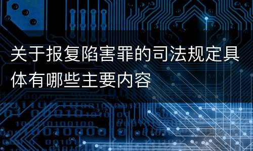 关于报复陷害罪的司法规定具体有哪些主要内容