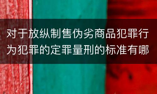 对于放纵制售伪劣商品犯罪行为犯罪的定罪量刑的标准有哪些