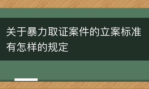 关于暴力取证案件的立案标准有怎样的规定