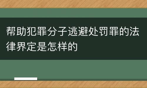 帮助犯罪分子逃避处罚罪的法律界定是怎样的