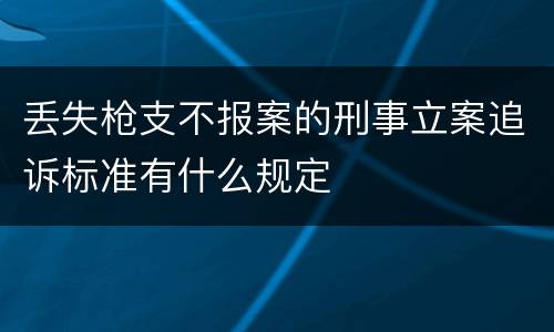 丢失枪支不报案的刑事立案追诉标准有什么规定