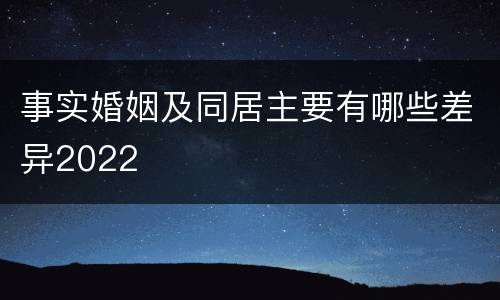 事实婚姻及同居主要有哪些差异2022