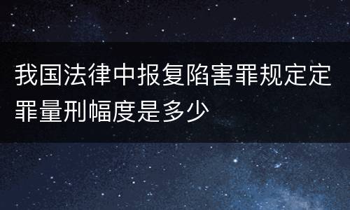 我国法律中报复陷害罪规定定罪量刑幅度是多少