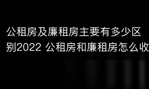 公租房及廉租房主要有多少区别2022 公租房和廉租房怎么收费