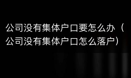 公司没有集体户口要怎么办（公司没有集体户口怎么落户）