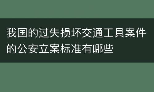 我国的过失损坏交通工具案件的公安立案标准有哪些