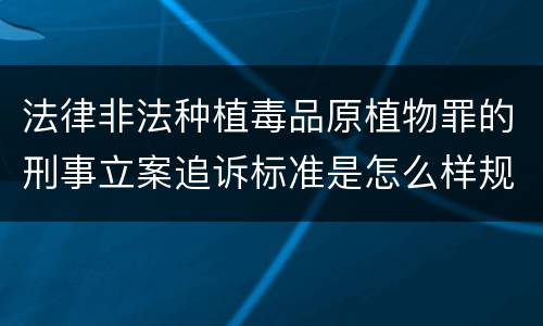 法律非法种植毒品原植物罪的刑事立案追诉标准是怎么样规定