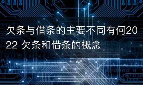 欠条与借条的主要不同有何2022 欠条和借条的概念